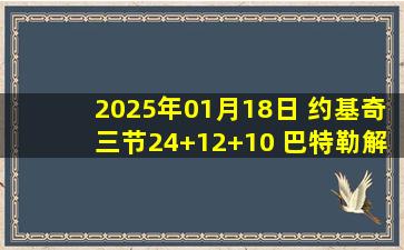 2025年01月18日 约基奇三节24+12+10 巴特勒解禁砍18分 掘金打热火十连胜！